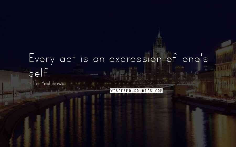 Eiji Yoshikawa Quotes: Every act is an expression of one's self.