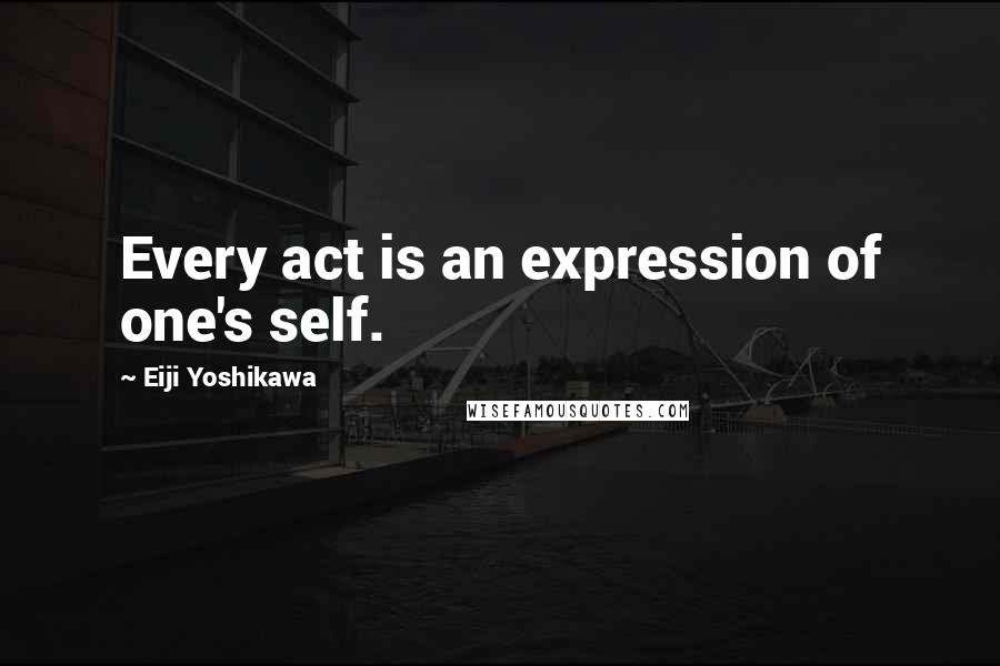 Eiji Yoshikawa Quotes: Every act is an expression of one's self.