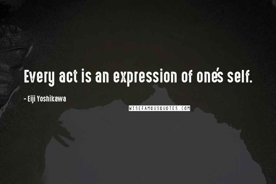 Eiji Yoshikawa Quotes: Every act is an expression of one's self.