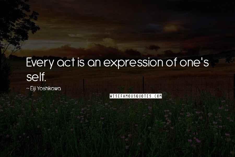 Eiji Yoshikawa Quotes: Every act is an expression of one's self.