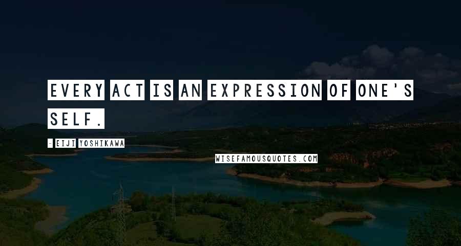 Eiji Yoshikawa Quotes: Every act is an expression of one's self.