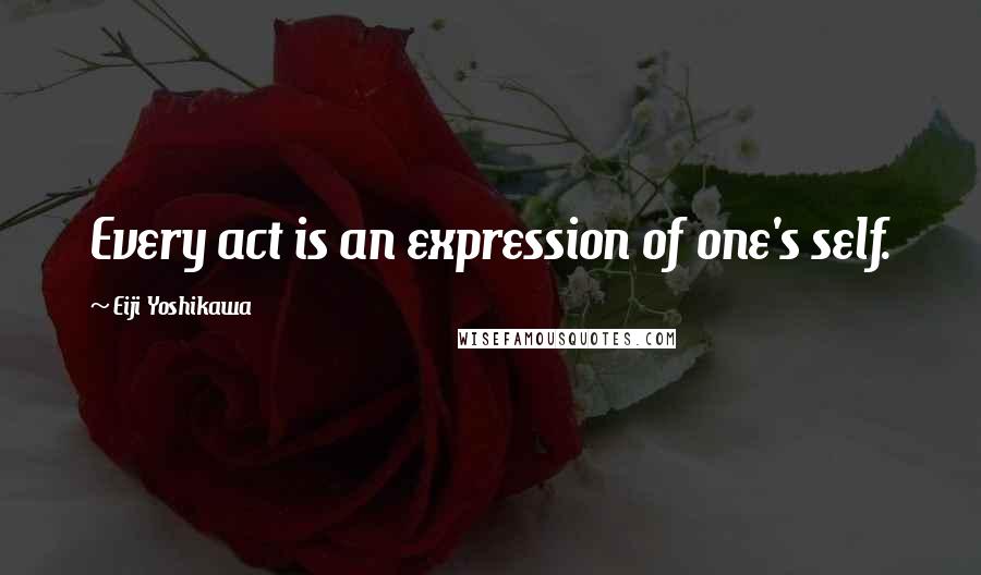 Eiji Yoshikawa Quotes: Every act is an expression of one's self.