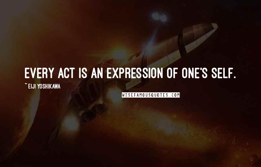 Eiji Yoshikawa Quotes: Every act is an expression of one's self.