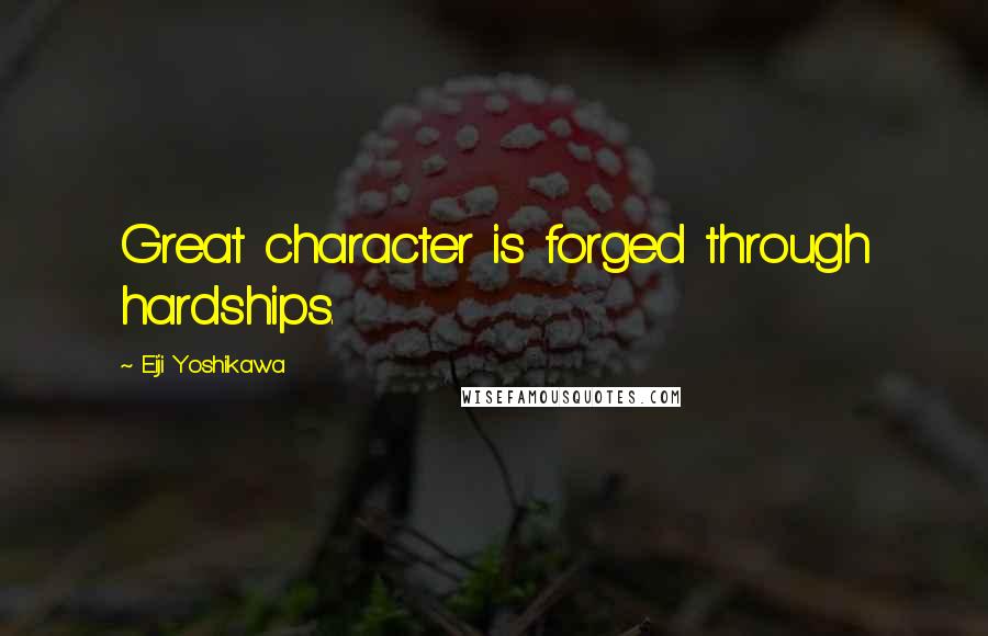 Eiji Yoshikawa Quotes: Great character is forged through hardships.