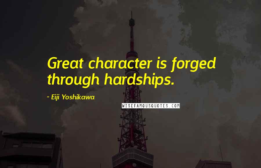 Eiji Yoshikawa Quotes: Great character is forged through hardships.