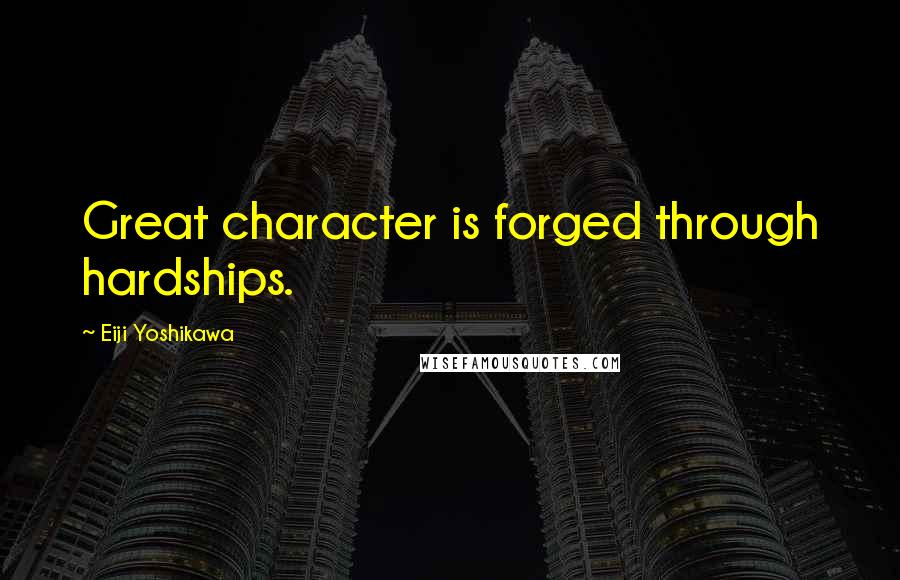 Eiji Yoshikawa Quotes: Great character is forged through hardships.