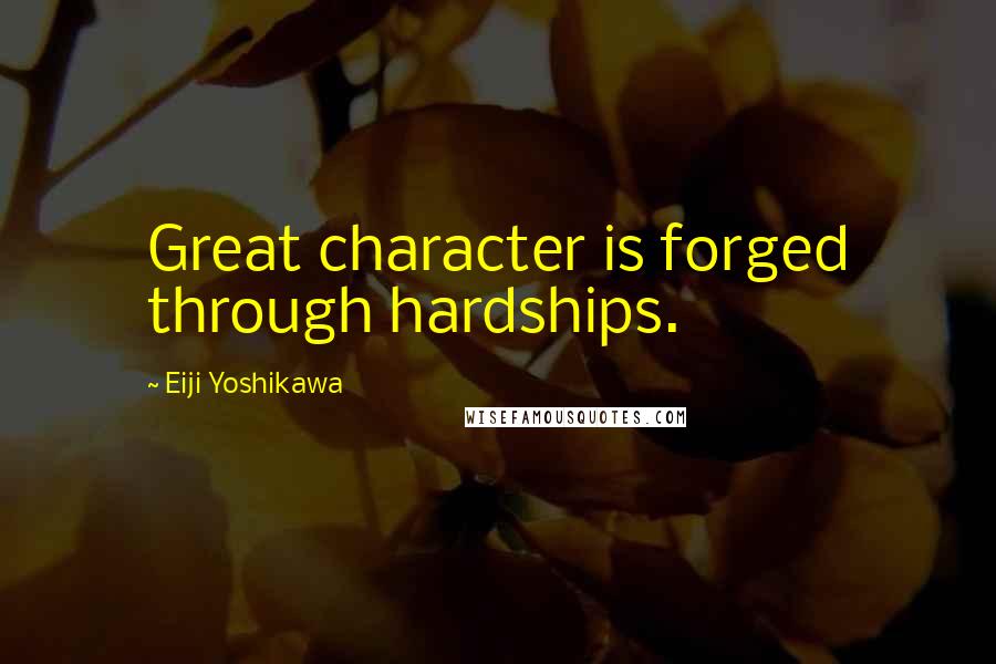 Eiji Yoshikawa Quotes: Great character is forged through hardships.