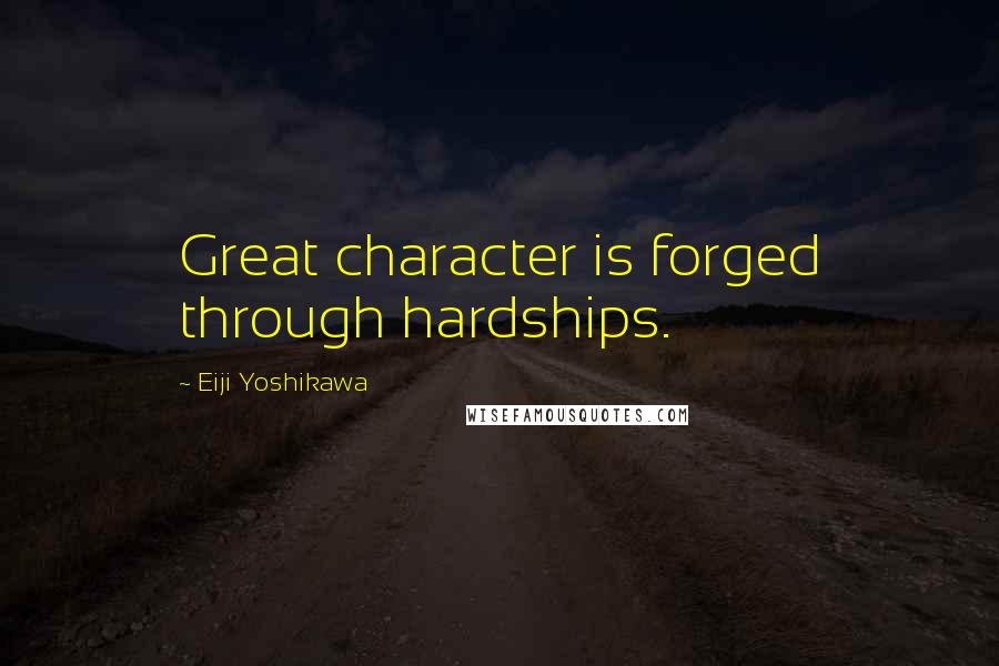 Eiji Yoshikawa Quotes: Great character is forged through hardships.