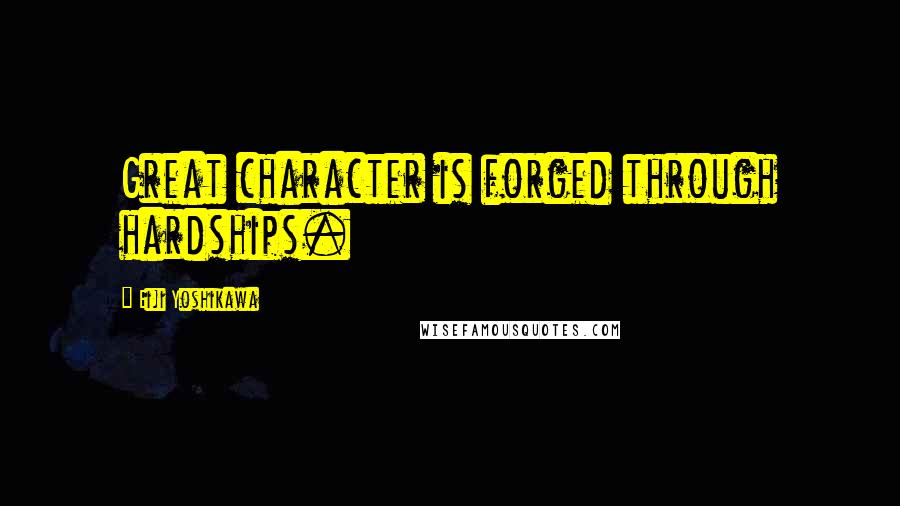 Eiji Yoshikawa Quotes: Great character is forged through hardships.