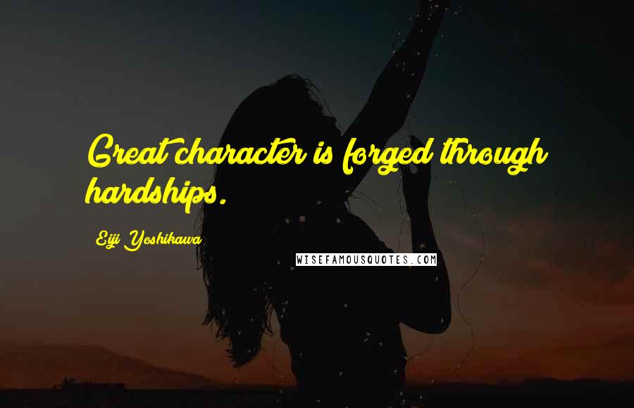 Eiji Yoshikawa Quotes: Great character is forged through hardships.