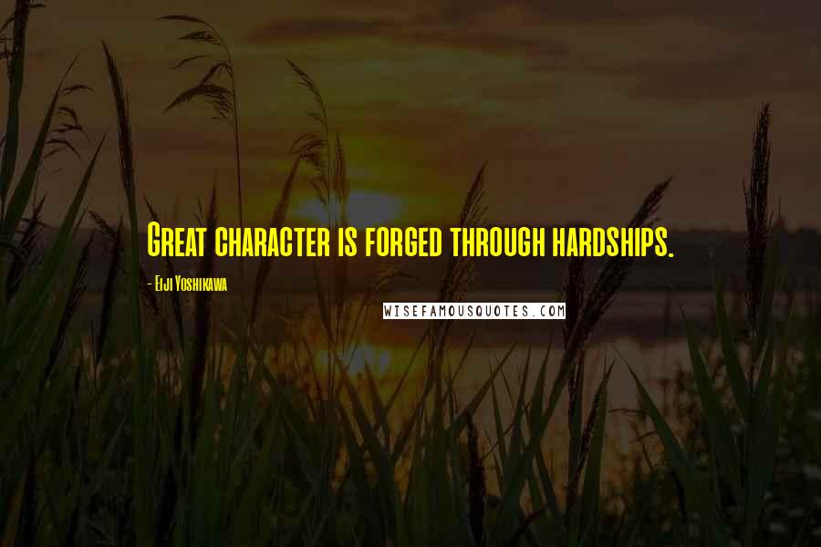 Eiji Yoshikawa Quotes: Great character is forged through hardships.