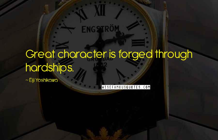 Eiji Yoshikawa Quotes: Great character is forged through hardships.