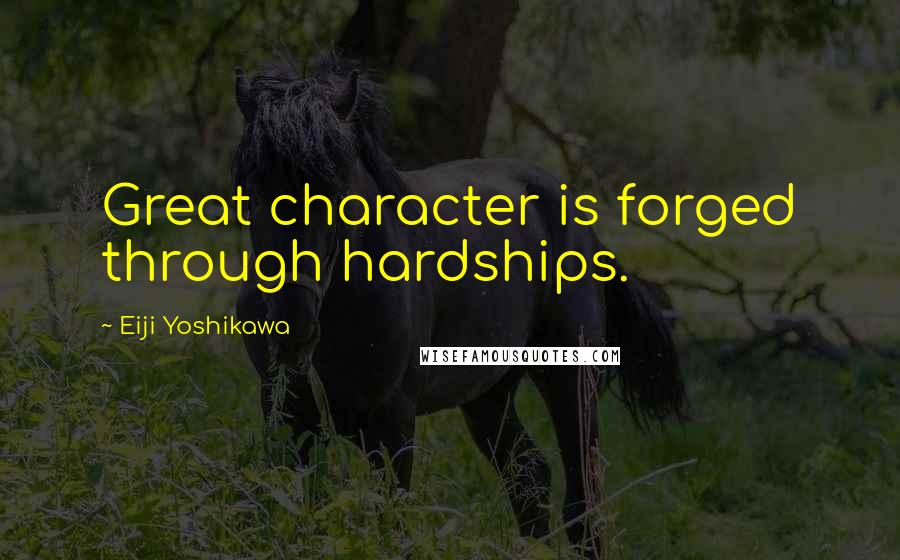 Eiji Yoshikawa Quotes: Great character is forged through hardships.