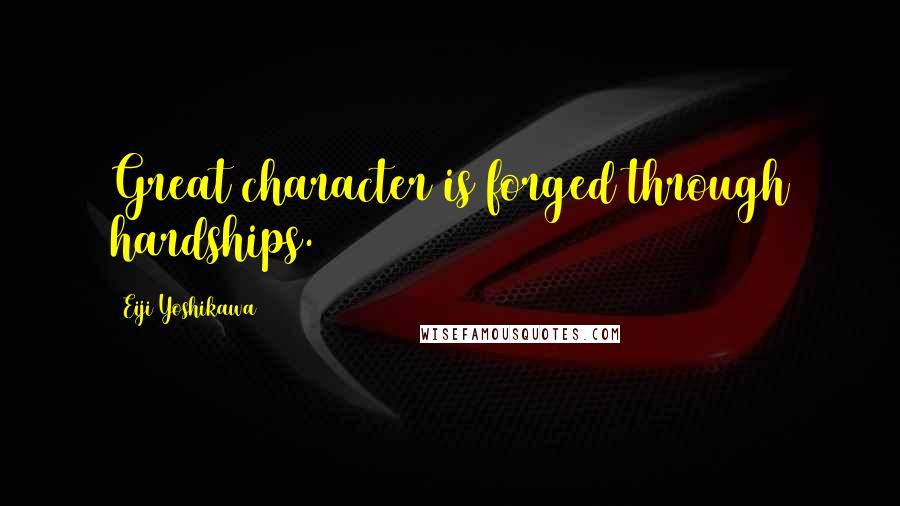 Eiji Yoshikawa Quotes: Great character is forged through hardships.