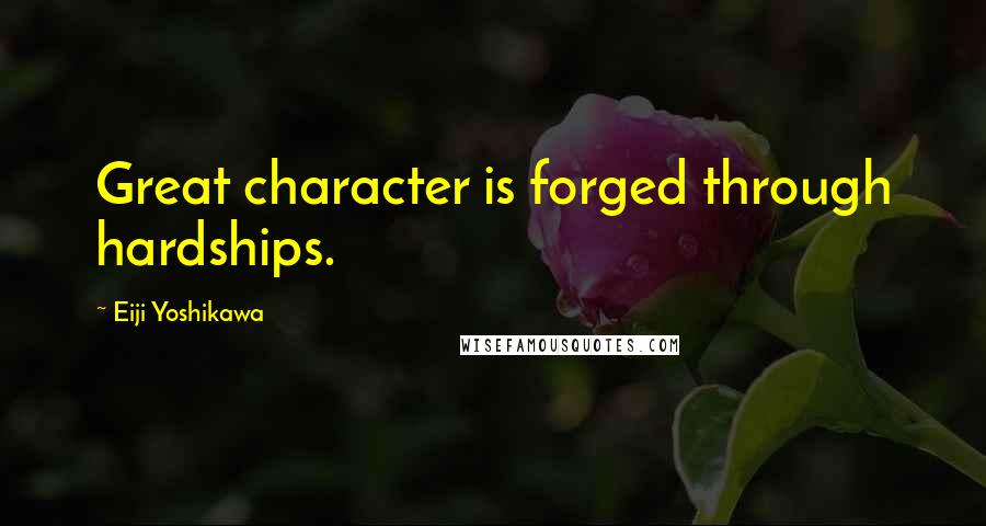 Eiji Yoshikawa Quotes: Great character is forged through hardships.