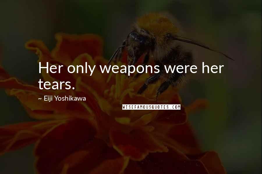 Eiji Yoshikawa Quotes: Her only weapons were her tears.