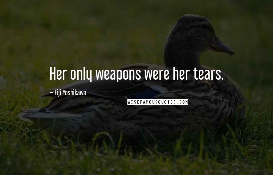 Eiji Yoshikawa Quotes: Her only weapons were her tears.