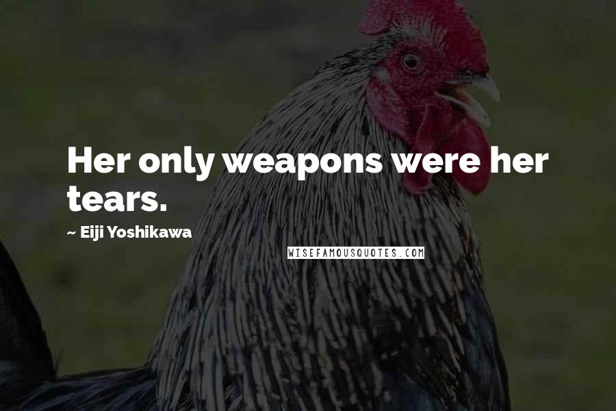 Eiji Yoshikawa Quotes: Her only weapons were her tears.