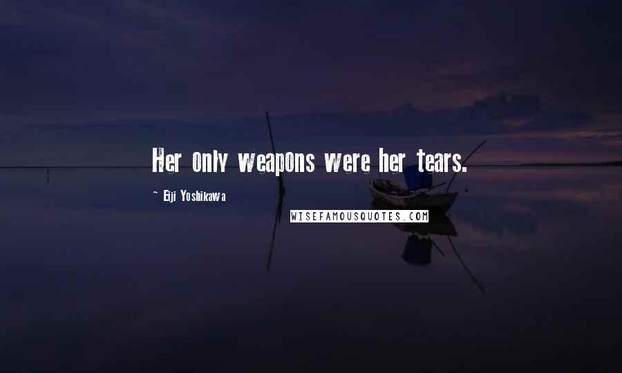 Eiji Yoshikawa Quotes: Her only weapons were her tears.