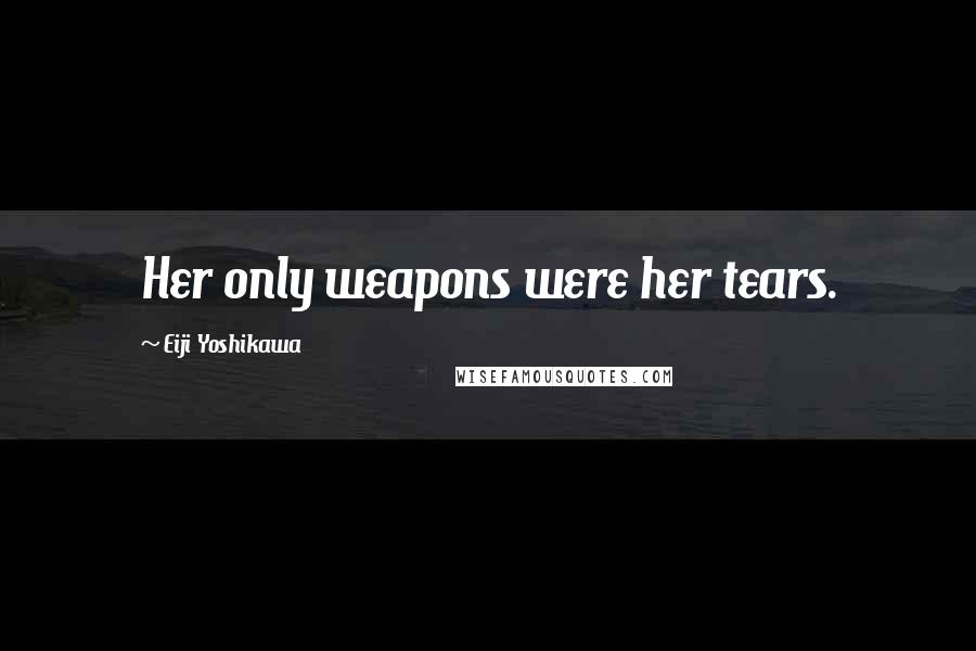 Eiji Yoshikawa Quotes: Her only weapons were her tears.