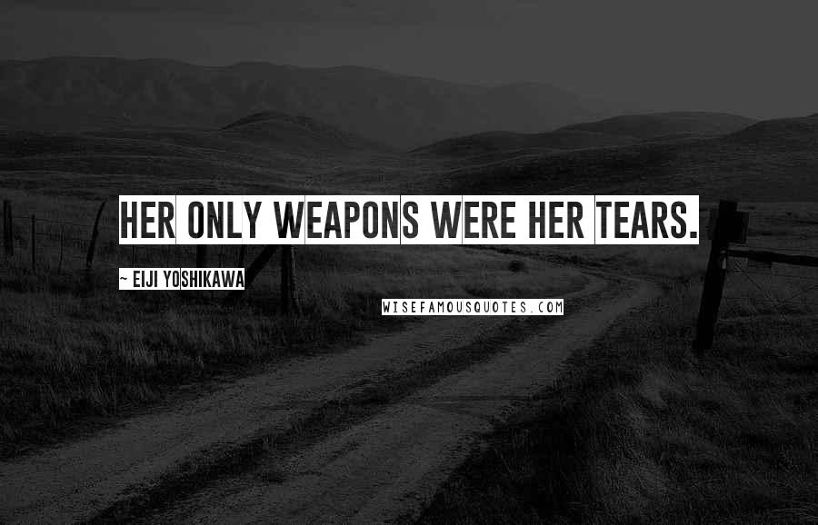 Eiji Yoshikawa Quotes: Her only weapons were her tears.