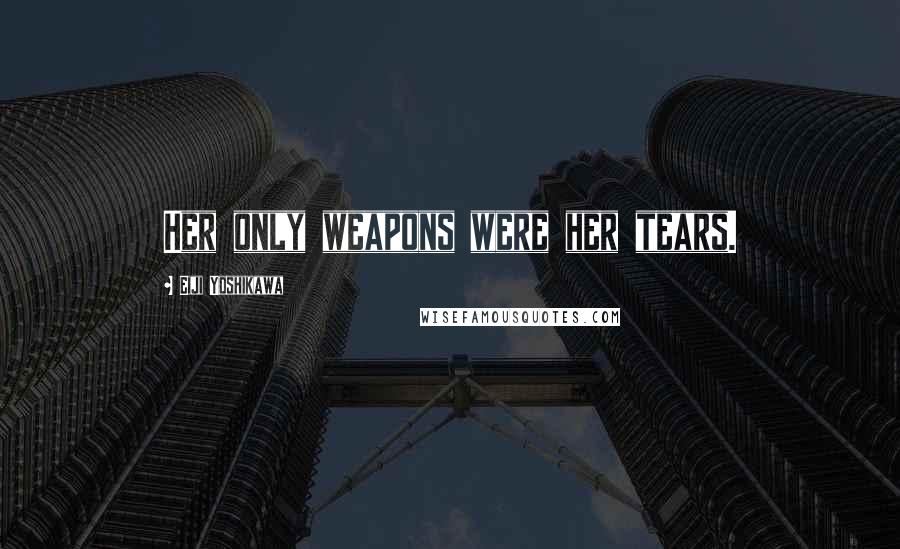 Eiji Yoshikawa Quotes: Her only weapons were her tears.