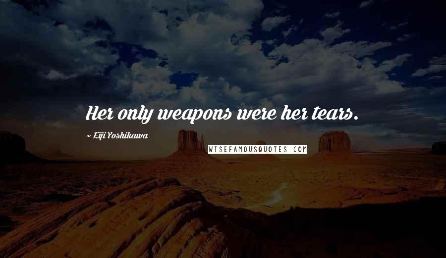 Eiji Yoshikawa Quotes: Her only weapons were her tears.