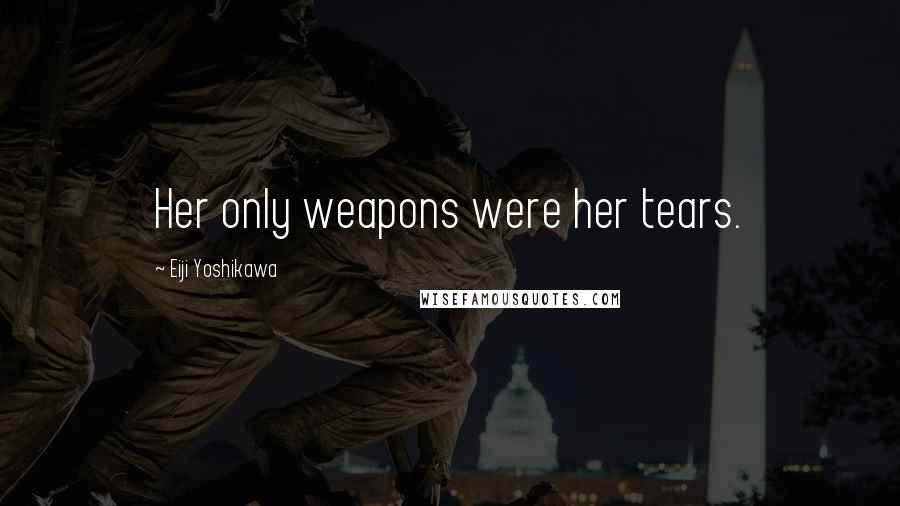 Eiji Yoshikawa Quotes: Her only weapons were her tears.