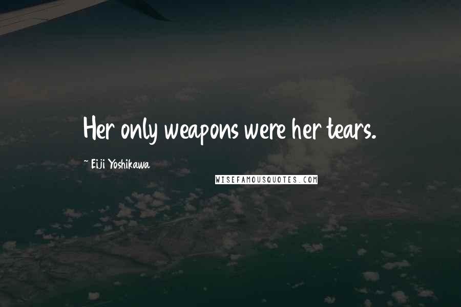 Eiji Yoshikawa Quotes: Her only weapons were her tears.