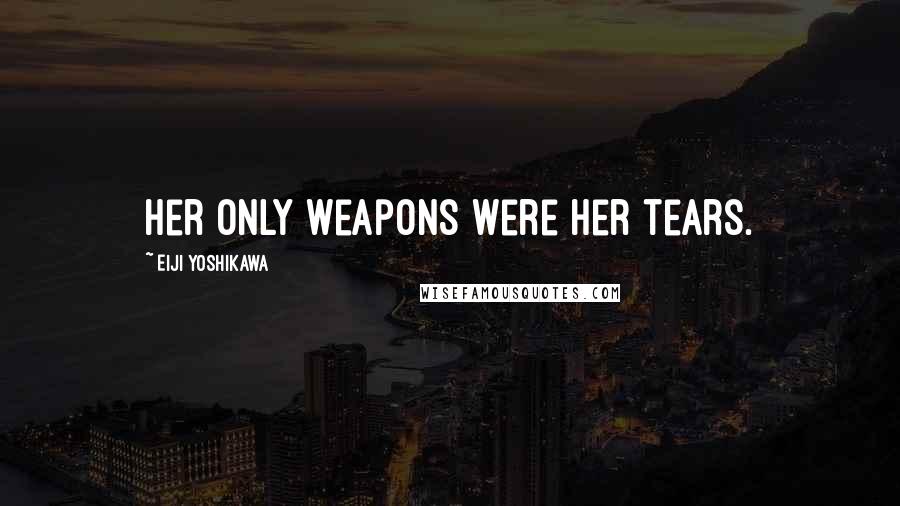 Eiji Yoshikawa Quotes: Her only weapons were her tears.