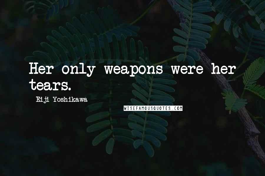 Eiji Yoshikawa Quotes: Her only weapons were her tears.