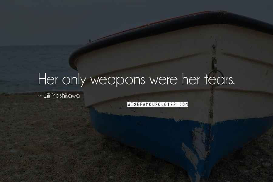 Eiji Yoshikawa Quotes: Her only weapons were her tears.