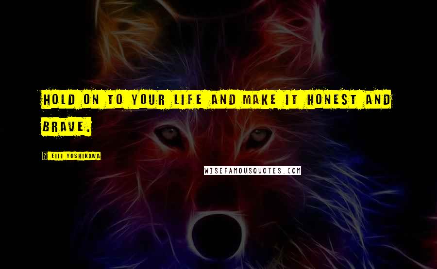 Eiji Yoshikawa Quotes: Hold on to your life and make it honest and brave.