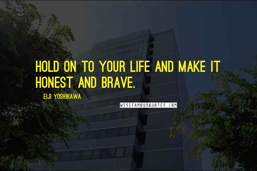 Eiji Yoshikawa Quotes: Hold on to your life and make it honest and brave.