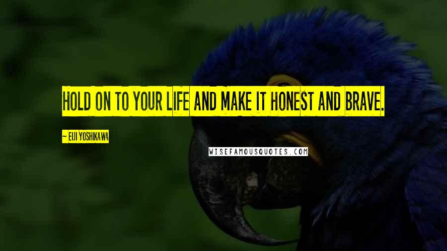 Eiji Yoshikawa Quotes: Hold on to your life and make it honest and brave.