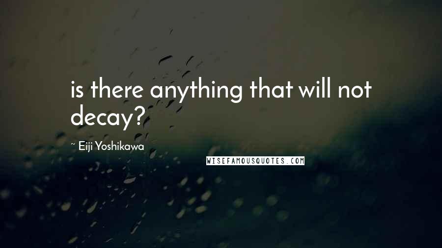 Eiji Yoshikawa Quotes: is there anything that will not decay?