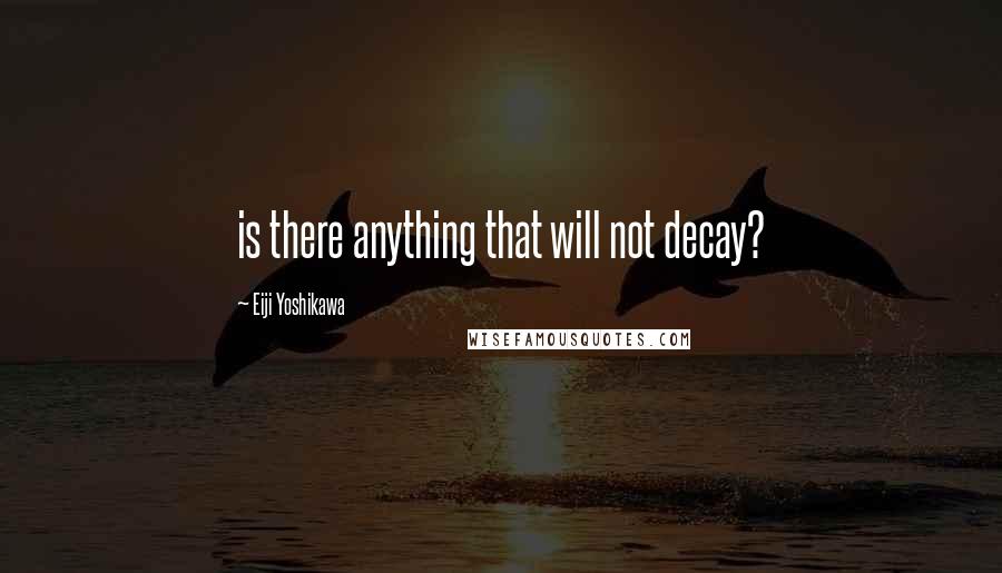 Eiji Yoshikawa Quotes: is there anything that will not decay?