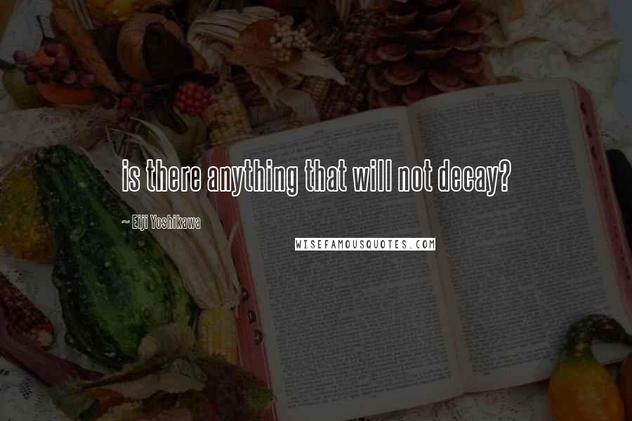 Eiji Yoshikawa Quotes: is there anything that will not decay?