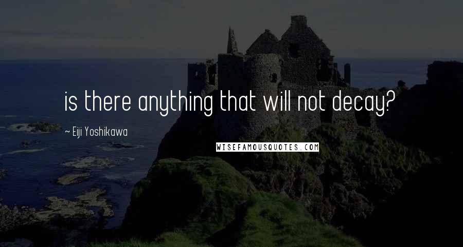 Eiji Yoshikawa Quotes: is there anything that will not decay?