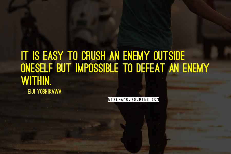 Eiji Yoshikawa Quotes: It is easy to crush an enemy outside oneself but impossible to defeat an enemy within.