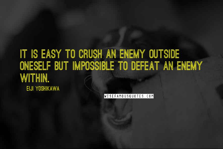 Eiji Yoshikawa Quotes: It is easy to crush an enemy outside oneself but impossible to defeat an enemy within.