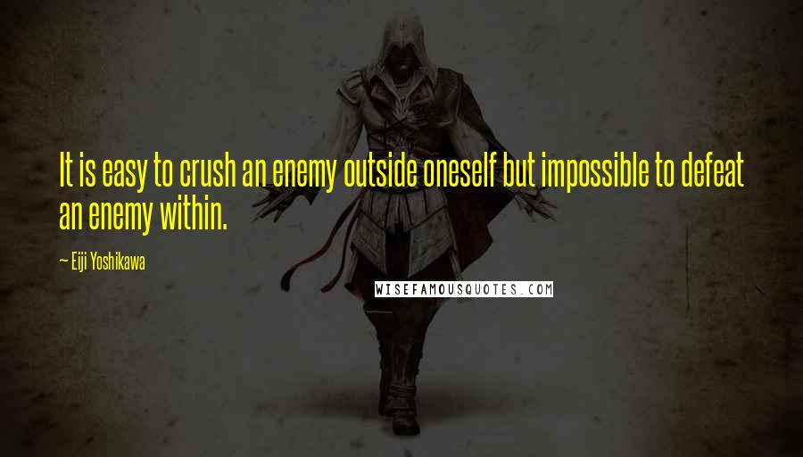 Eiji Yoshikawa Quotes: It is easy to crush an enemy outside oneself but impossible to defeat an enemy within.