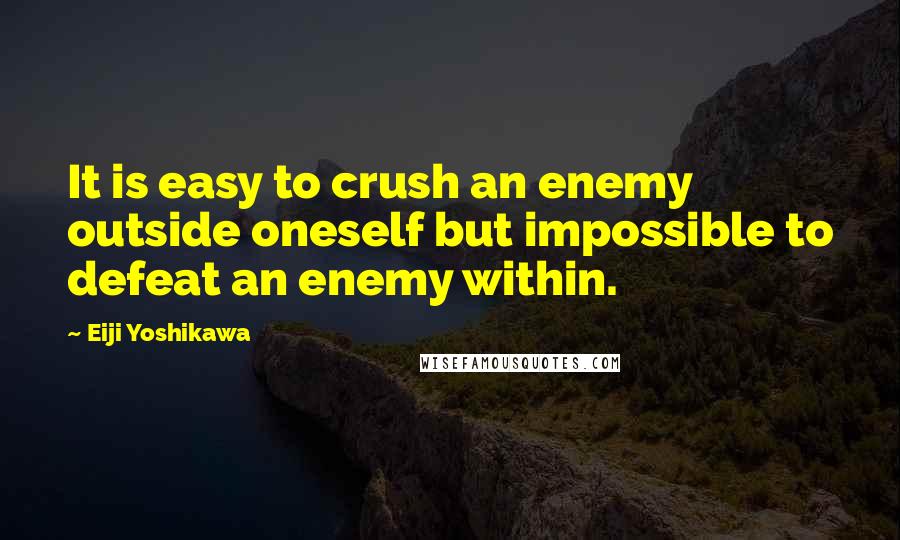 Eiji Yoshikawa Quotes: It is easy to crush an enemy outside oneself but impossible to defeat an enemy within.