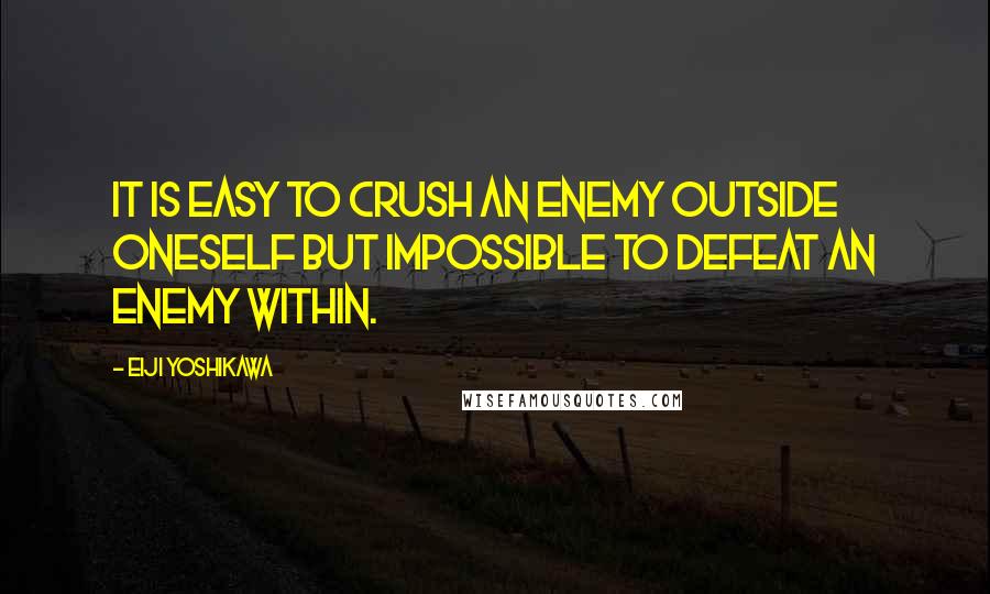 Eiji Yoshikawa Quotes: It is easy to crush an enemy outside oneself but impossible to defeat an enemy within.