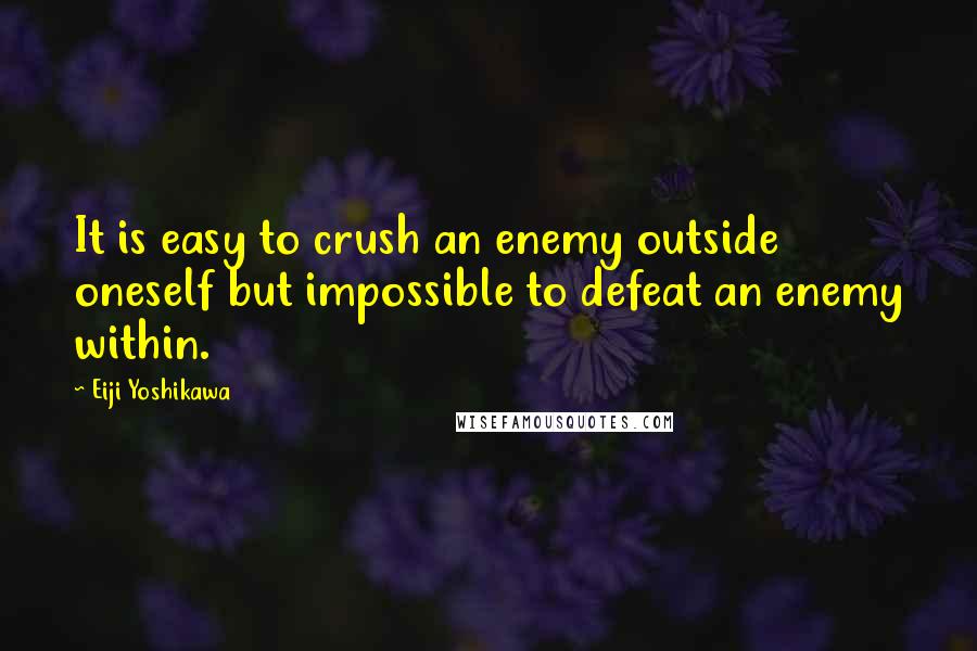 Eiji Yoshikawa Quotes: It is easy to crush an enemy outside oneself but impossible to defeat an enemy within.