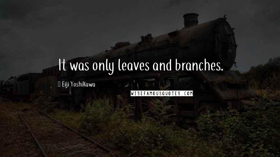 Eiji Yoshikawa Quotes: It was only leaves and branches.