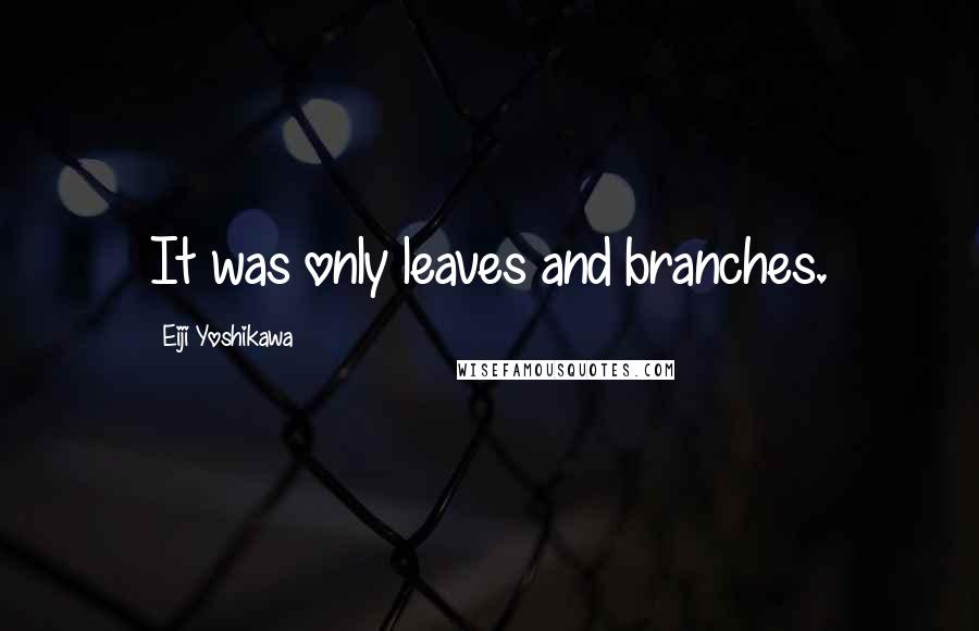 Eiji Yoshikawa Quotes: It was only leaves and branches.