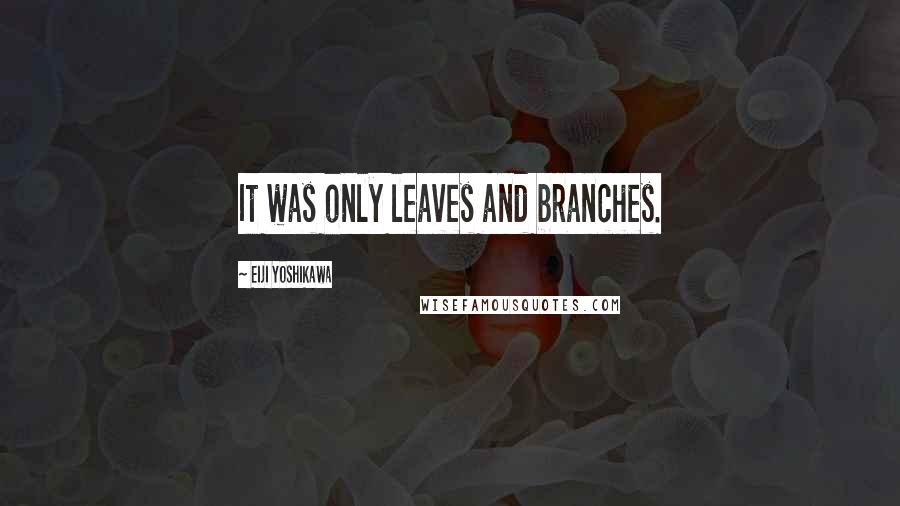 Eiji Yoshikawa Quotes: It was only leaves and branches.