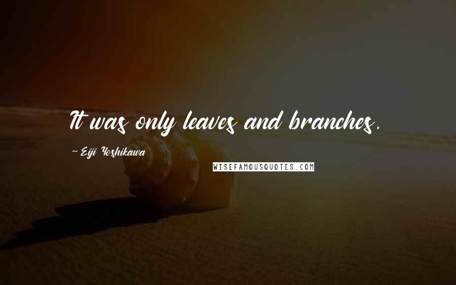 Eiji Yoshikawa Quotes: It was only leaves and branches.