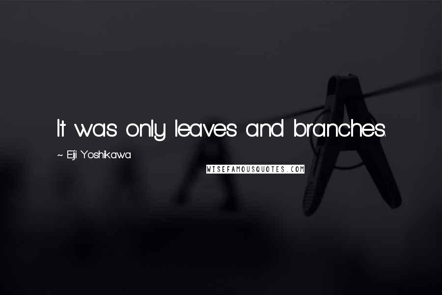 Eiji Yoshikawa Quotes: It was only leaves and branches.